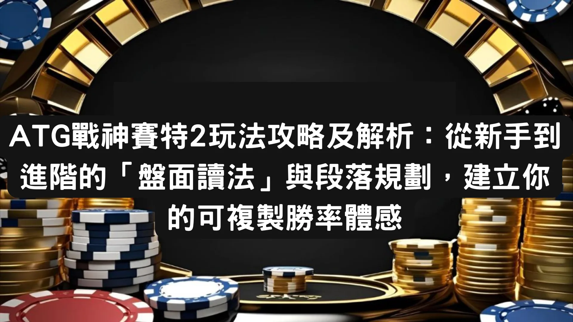 ATG戰神賽特2玩法攻略及解析：從新手到進階的「盤面讀法」與段落規劃，建立你的可複製勝率體感